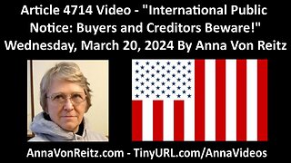 Article 4714 Video - International Public Notice: Buyers and Creditors Beware! By Anna Von Reitz