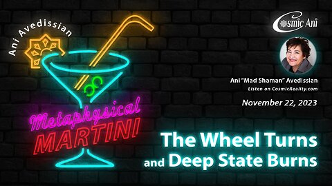 "Metaphysical Martini" 11/22/2023 - The Wheel Turns and Deep State Burns