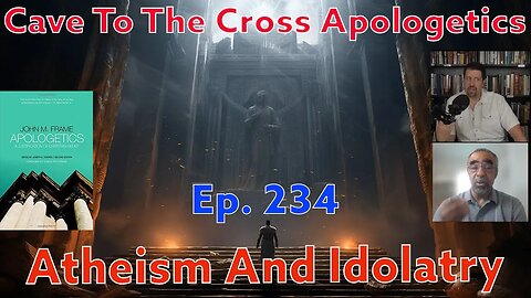 Atheism And Idolatry - Ep.234 - Apologetics By John Frame - Apologetics As Offense - Part 2