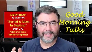 Good Morning Talk on May 18th, 2023 - "Buried & Raised in Baptism" Part 2/2 with Prophecy Update!