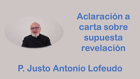 Aclaración a carta sobre supuesta revelación . P. Justo Antonio Lofeudo