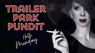 Trailer Park Pundit- Hello Monday - 20240219