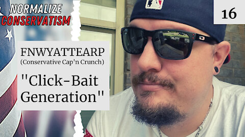 Click-Bait Generation w/ FNWyattEarp [NORMALIZE CONSERVATISM PODCAST]