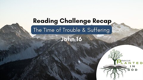 A Coming Time of Trouble | John 16 | Reading Challenge Recap