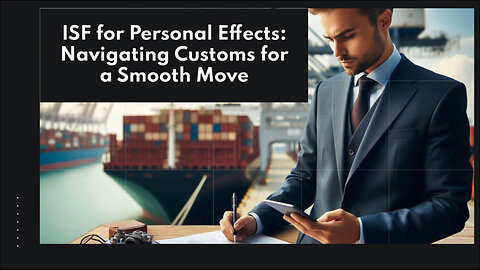 Mastering ISF for Personal Effects: A Guide to Smooth Customs Clearance