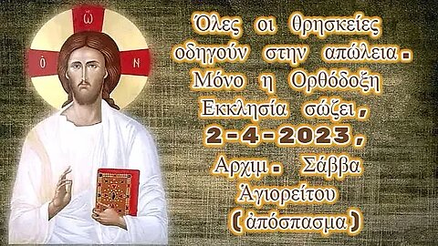 Όλες οι θρησκείeς οδηγούν στην απώλeια. Μόνο η Ορθόδοξη Εκκλησία σώζει, 2-4-2023, Σάββα Ἁγιορείτου