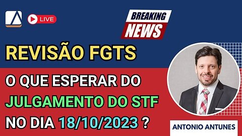 Revisão do FGTS: O que esperar do JULGAMENTO marcado para 18/10/2023 ?