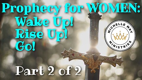 Prophecy Women: Wake Up! Rise Up! Go! (Part 2 of 2)