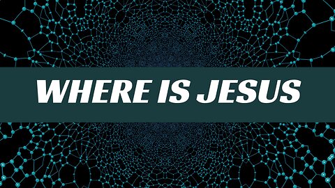 WHERE IS JESUS