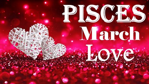 Pisces *They Are Well Aware of Exactly What They Need To Do, Love is Unconditional* March Love