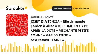 JOSEY IS A TCHIZA = Elle demande pardon à Aline = DIPLÔME EN HYPO APRÈS LA DOTE = MÉCHANTE PETITE CO