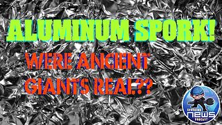 Were there Giants in our ancient past? And more on Aluminum Spork!!