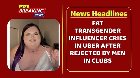 FAT transgender influencer CRIES in Uber after REJECTED by men in clubs