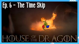 House of the Dragon: Ep. 6 - The Time Skip