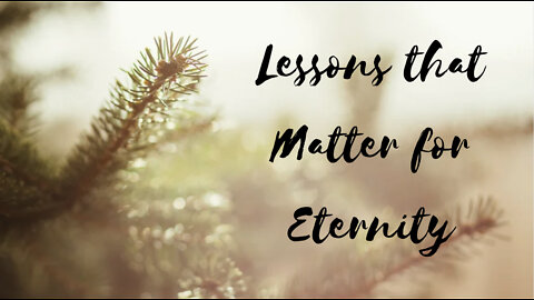Lessons that Matter for Eternity