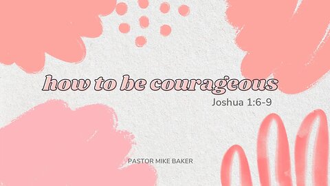 How to be Courageous - Joshua 1:6-9