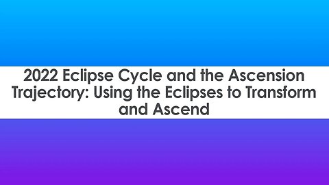 2022 Eclipse Cycle and the Ascension Trajectory: Using the Eclipses to Transform and Ascend