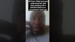 Ok, Make sure you understand this Shit when dealing with a MATRIX Chick at or around your same age