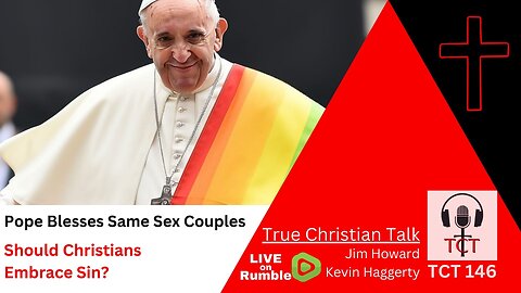 TCT 146 - Pope Blesses Same Sex Couples - Should Christians Embrace Sin? - 12282023
