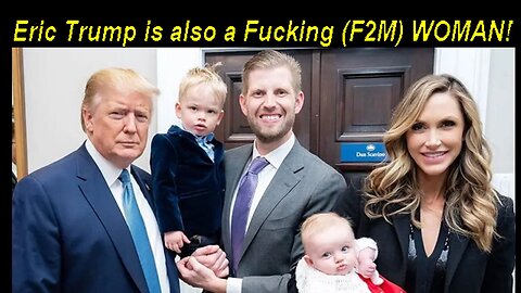 MrE: Eric Trump is also a Fucking (F2M) WOMAN and Her Wife is a (M2F) MAN!