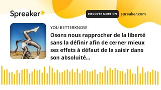 Osons nous rapprocher de la liberté sans la définir afin de cerner mieux ses effets à défaut de la s