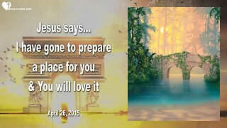 April 26, 2015 ❤️ Jesus says... I've gone to prepare a Place for you and you will love it
