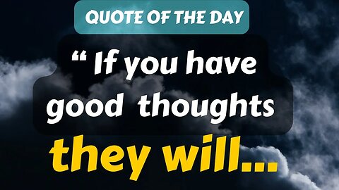 Quote of The Day (4): If you have good thoughts they will...
