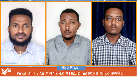 የአዲስ አበባ ፖሊስ ኮሚሽን ላይ የተዘረጋው አረመኔያዊ የዘረፋ መዋቅር | 251 Agenda | 251 Zare | Ethio 251 Media