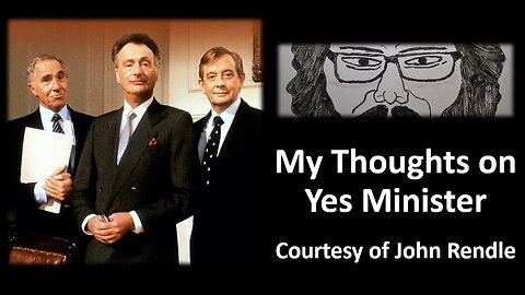 My Thoughts on Yes Minister (Courtesy of John Rendle)