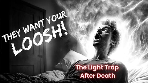 THEY WANT YOUR LOOSH! - The Light Trap After Death