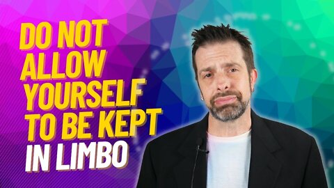 Don't Allow Yourself To Be Kept In Limbo