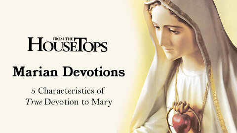 Marian Devotions: 5 Characteristics of True Devotion to Mary -- From the Housetops