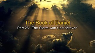 Daniel: (Part 26) The Storm Won't Last Forever