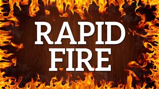 RAPID FIRE - July 25th, 2022
