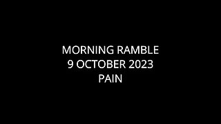 Morning Ramble - 20231009 - Pain