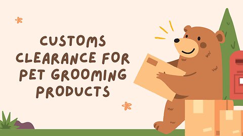 How to Navigate Customs Clearance for Pet Grooming Products (Without Losing Your Mind!)