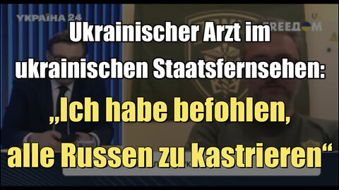 Ukrainischer Arzt im ukrainischen Staatsfernsehen: „Ich habe befohlen, alle Russen zu kastrieren“