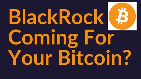 BlackRock Coming For Your Bitcoin?