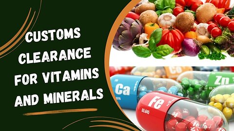Simplifying Customs Clearance for Vitamins and Minerals: A How-to Guide
