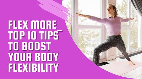 Flex More_ Top 10 Tips to Boost Your Body Flexibility