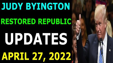 JUDY BYINGTON RESTORED REPUBLIC LATEST UPDATES APRIL 27, 2022 - TRUMP NEWS