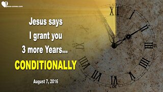 Aug 7, 2016 ❤️ Jesus says... I grant you 3 more Years... CONDITIONALLY