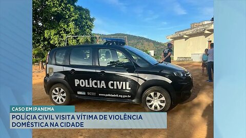 Caso em Ipanema: Polícia Civil Visita Vítima de Violência Doméstica na Cidade.