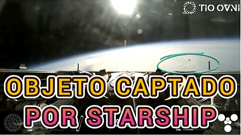 Extraño Objeto Captado por Cámara de Starship en su Cuarta Prueba de Vuelo - Ovni Starship SpaceX