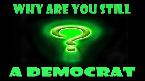 Why are you STILL a Democrat?