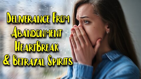 Deliverance From Betrayal Broken Heart & Abandonment
