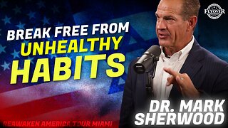 DR. MARK SHERWOOD | How to Break Free of Unhealthy Habits - ReAwaken America Miami