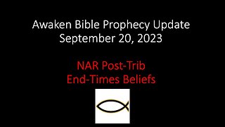 Awaken Bible Prophecy Update 9-20-23: NAR Post-Trib End-Times Beliefs