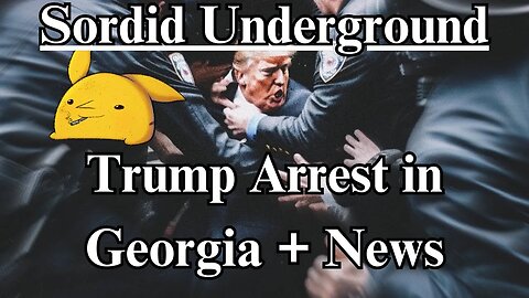 Sordid Underground - Trump Arrested in Georgia + News