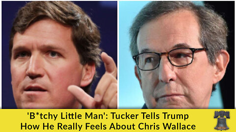 'B*tchy Little Man': Tucker Tells Trump How He Really Feels About Chris Wallace